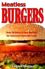 Meatless Burgers: Over 50 Quick & Easy Recipes for America's Favorite Food - Louise Hagler