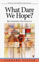 What Dare We Hope?: Reconsidering Eschatology - Gerhard Sauter