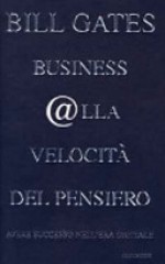 Business @lla velocità del pensiero: avere successo nell'era digitale - Bill Gates, Antonella Zucchelli