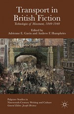 Transport in British Fiction: Technologies of Movement, 1840-1940 (Palgrave Studies in Nineteenth-Century Writing and Culture) - Adrienne E. Gavin, Andrew F. Humphries