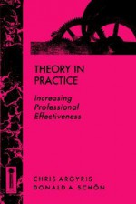 Theory in Practice: Increasing Professional Effectiveness - Chris Argyris, Donald A. Schön