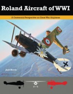 Roland Aircraft of WWI: A Centennial Perspective on Great War Airplanes (Great War Aviation Series) (Volume 9) - Jack Herris, Bob Pearson, Aaron Weaver, Steve Anderson