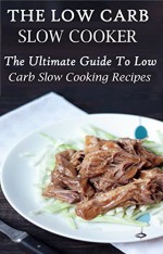 Low Carb Slow Cooker Recipes: The Ultimate Guide To Tasty Low Carb Slow Cooking Recipes - Allen Ross