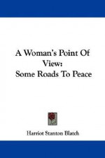 A Woman's Point of View: Some Roads to Peace - Harriot Stanton Blatch