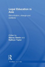 Legal Education in Asia: Globalization, Change and Contexts - Stacey Steele, Kathryn Taylor