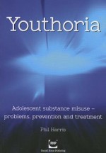 Youthoria: adolescent substance misuse - problems, prevention and treatment - Phil Harris