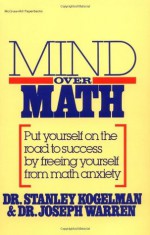 Mind Over Math: Put Yourself on the Road to Success by Freeing Yourself from Math Anxiety - Stanley Kogelman, Joseph Warren