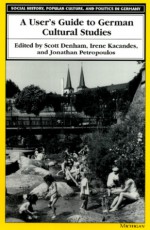 A User's Guide to German Cultural Studies - Scott D. Denham, Irene Kacandes, Jonathan Petropoulos