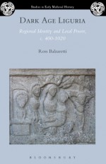 Dark Age Liguria: Regional Identity and Local Power, c. 400-1020 - Ross Balzaretti