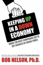 Keeping Up in a Down Economy: What the Best Companies Do to Get Results in Tough Times - Bob Nelson