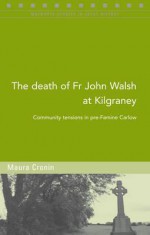 The Death of Fr John Walsh at Kilgraney: Community Tensions in Pre-Famine Carlow - Maura Cronin