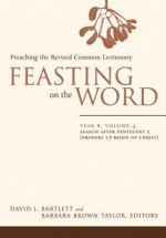 Feasting on the Word: Preaching the Revised Common Lectionary, Year B, Vol. 4 - David Lyon Bartlett, Barbara Brown Taylor