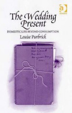 The Wedding Present: Domestic Life Beyond Consumption - Louise Purbrick