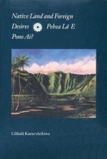 Native Land and Foreign Desires: Pehea Lā E Pono Ai? How Shall We Live in Harmony? - Lilikalā K. Kame'eleihiwa