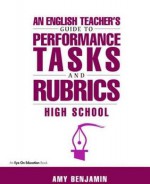 English Teacher's Guide to Performance Tasks and Rubrics: High School - Amy Benjamin