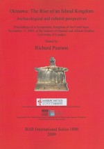 Okinawa: The Rise of an Island Kingdom: Archaeological and Cultural Perspectives: Proceedings of a Symposium, Kingdom of the Coral Seas, November 17, 2007, at the School of Oriental and African Studies, University of London - Richard Pearson