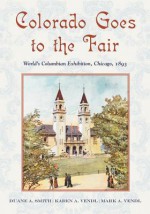 Colorado Goes to the Fair: World's Columbian Exposition, Chicago, 1893 - Duane A. Smith