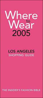 Where to Wear 2005: Los Angeles Shopping Guide - Jill Fairchild, Gary Baum, Gerri Gallagher, Victoria Namkung