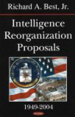 Intelligence Reorganization Proposals, 1949-2004 - Richard A. Best Jr.