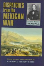 Dispatches from the Mexican War - George Wilkins Kendall