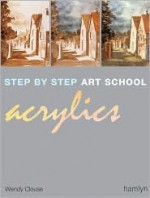 Step-by-Step Art School: Acrylics - Wendy Clouse