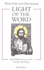 Light of the Word: Brief Reflections on the Sunday Readings - Hans Urs von Balthasar