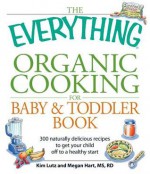 The Everything Organic Cooking for Baby and Toddler Book: 300 Naturally Delicious Recipes to Get Your Child Off to a Healthy Start - Angela Buck