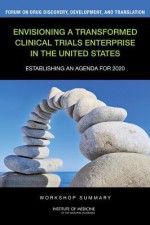 Envisioning a Transformed Clinical Trials Enterprise in the United States: Establishing an Agenda for 2020: Workshop Summary - Forum on Drug Discovery Development and, Board on Health Sciences Policy, Institute of Medicine