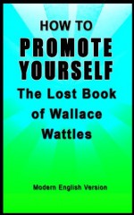 How to Promote Yourself: The Lost Book of Wallace Wattles - Modern English Version - Wallace Wattles