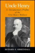 Uncle Henry: A Documentary Profile of the First Henry Wallace (Henry a Wallace Series on Agricultural History and Rural Studies) - Henry A. Wallace, Richard S. Kirkendall