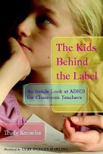 The Kids Behind the Label: An Inside Look at ADHD for Classroom Teachers - Trudy Knowles, Curtis Dudley-marling, Curt Dudley-Marling