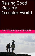 Raising Good Kids in a Complex World - Dr. Stanley J. Watson Sr.