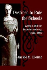 Destined to Rule the Schools: Women and the Superintendency, 1873-1995 - Jackie M. Blount, Daniel L. Duke