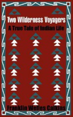 Two Wilderness Voyagers: A True Tale of Indian Life - Franklin Welles Calkins