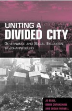 Uniting A Divided City: Governance And Social Exclusion In Johannesburg - Jo Beall, Owen Crankshaw, Susan Parnell