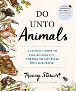 Do Unto Animals: A Friendly Guide to How Animals Live, and How We Can Make Their Lives Better - Lisel Ashlock, Tracey Stewart