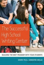 The Successful High School Writing Center: Building the Best Program with Your Students (Language and Literacy Series) - Jennifer Wells, Dawn Fels