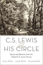 C. S. Lewis and His Circle: Essays and Memoirs from the Oxford C.S. Lewis Society - Roger White, Judith Wolfe, Brendan Wolfe