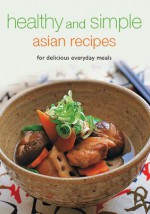 Healthy and Simple Asian Recipes: For Delicious Everyday Meals - Periplus Editors, Periplus Editors