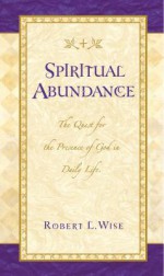 Spiritual Abundance: The Quest for the Presence of God in Daily Life - Robert L. Wise