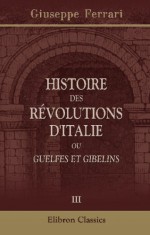 Histoire des révolutions d'Italie, ou, Guelfes et Gibelins: Tome 3 (French Edition) - Giuseppe Ferrari