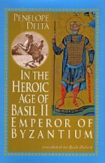 In the Heroic Age of Basil II: Emperor of Byzantium - Penelope Delta, Πηνελόπη Δέλτα