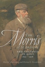 Tom Morris of St Andrews: The Colossus of Golf 1821 - 1908 - David Malcolm, Peter E. Crabtree