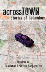 Across Town: Stories of Columbus - Brad Pauquette, John P. Deever, Gabrielle Gold, Justin Nicholas Hanson, William J. Hallal, Brenda Layman, Cynthia Rosi, Todd Metcalf, Amy S. Dalrymple, Kim Younkin