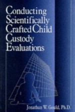 Conducting Scientifically Crafted Child Custody Evaluations - Jonathan W. Gould