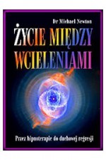 Życie Między Wcieleniami - przez hipnoterapie do duchowej regresji - Michael Newton