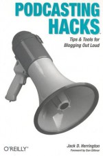 Podcasting Hacks: Tips and Tools for Blogging Out Loud - Jack Herrington