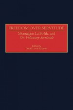 Freedom Over Servitude: Montaigne, La Bo Degreesd'etie, and Degreesion Voluntary Servitude Degreesr - David Lewis Schaefer