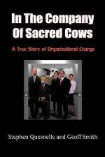 In the Company of Sacred Cows: A True Story of Organizational Change - Stephen Quesnelle, Geoff Smith