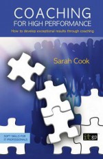 Coaching for High Performance: How to Develop Exceptional Results Through Coaching - Sarah Cook